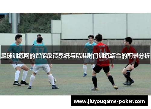 足球训练网的智能反馈系统与精准射门训练结合的前景分析